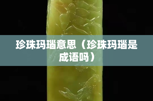 珍珠玛瑙意思（珍珠玛瑙是成语吗）