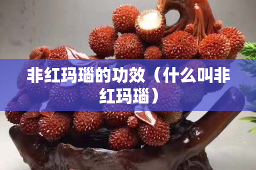 非红玛瑙的功效（什么叫非红玛瑙）