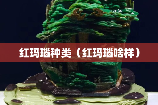 红玛瑙种类（红玛瑙啥样）