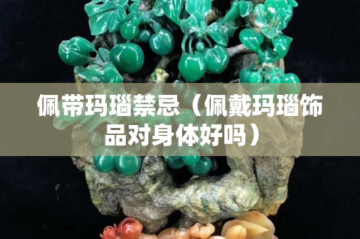 佩带玛瑙禁忌（佩戴玛瑙饰品对身体好吗）