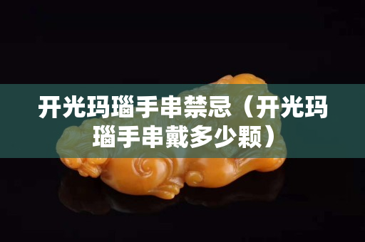 开光玛瑙手串禁忌（开光玛瑙手串戴多少颗）