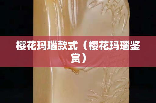 樱花玛瑙款式（樱花玛瑙鉴赏）
