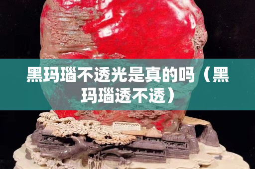 黑玛瑙不透光是真的吗（黑玛瑙透不透）