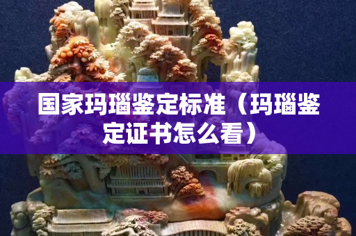 国家玛瑙鉴定标准（玛瑙鉴定证书怎么看）