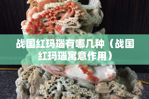 战国红玛瑙有哪几种（战国红玛瑙寓意作用）