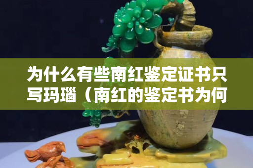 为什么有些南红鉴定证书只写玛瑙（南红的鉴定书为何写的玛瑙）