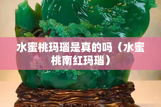 水蜜桃玛瑙是真的吗（水蜜桃南红玛瑙）