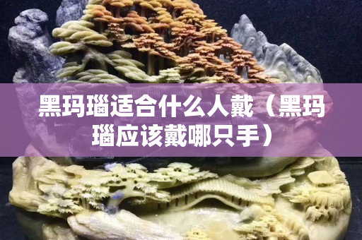 黑玛瑙适合什么人戴（黑玛瑙应该戴哪只手）