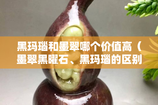 黑玛瑙和墨翠哪个价值高（墨翠黑曜石、黑玛瑙的区别）