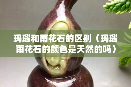 玛瑙和雨花石的区别（玛瑙雨花石的颜色是天然的吗）