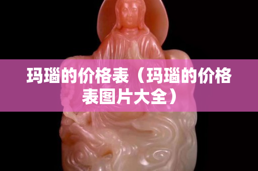 玛瑙的价格表（玛瑙的价格表图片大全）