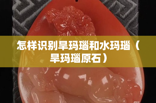 怎样识别旱玛瑙和水玛瑙（旱玛瑙原石）