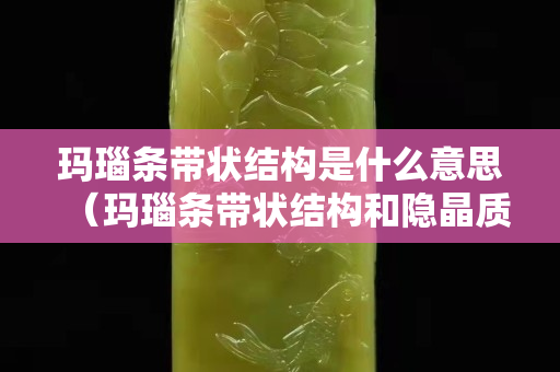 玛瑙条带状结构是什么意思（玛瑙条带状结构和隐晶质结构）