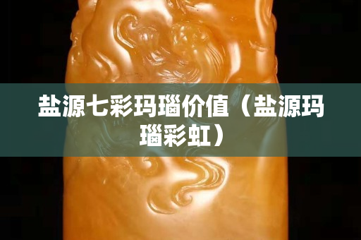 盐源七彩玛瑙价值（盐源玛瑙彩虹）