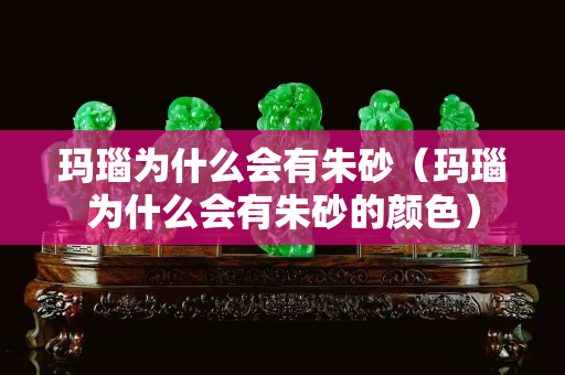 玛瑙为什么会有朱砂（玛瑙为什么会有朱砂的颜色）