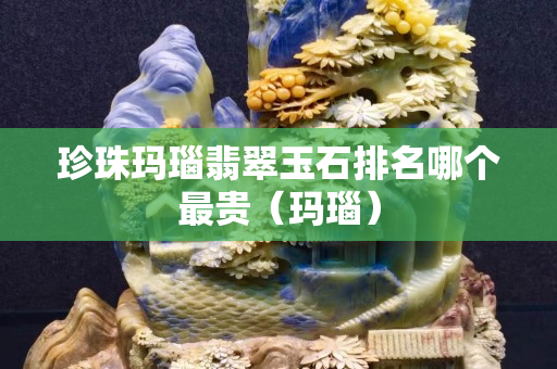 珍珠玛瑙翡翠玉石排名哪个最贵（玛瑙）