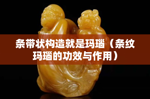 条带状构造就是玛瑙（条纹玛瑙的功效与作用）