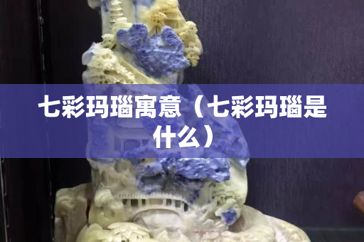 七彩玛瑙寓意（七彩玛瑙是什么）