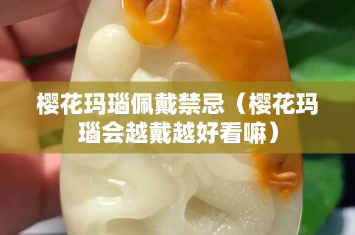 樱花玛瑙佩戴禁忌（樱花玛瑙会越戴越好看嘛）