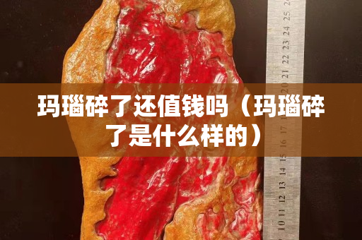 玛瑙碎了还值钱吗（玛瑙碎了是什么样的）