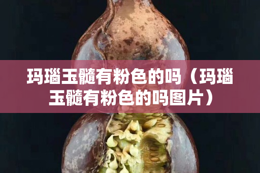 玛瑙玉髓有粉色的吗（玛瑙玉髓有粉色的吗图片）