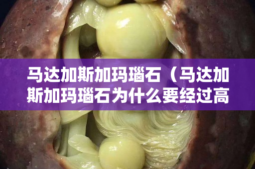 马达加斯加玛瑙石（马达加斯加玛瑙石为什么要经过高温打磨）