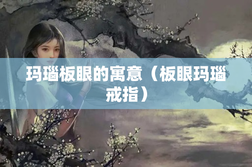 玛瑙板眼的寓意（板眼玛瑙戒指）