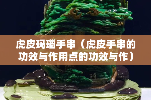 虎皮玛瑙手串（虎皮手串的功效与作用点的功效与作）