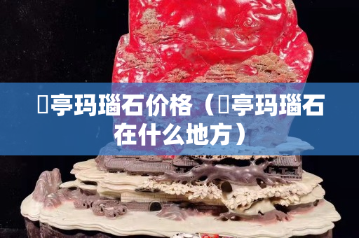 猇亭玛瑙石价格（猇亭玛瑙石在什么地方）
