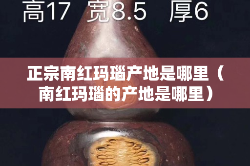 正宗南红玛瑙产地是哪里（南红玛瑙的产地是哪里）