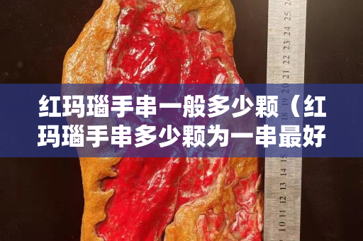 红玛瑙手串一般多少颗（红玛瑙手串多少颗为一串最好）