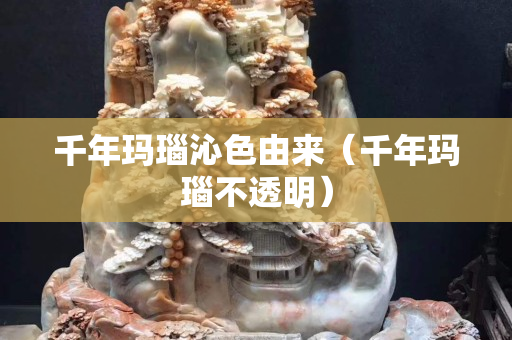 千年玛瑙沁色由来（千年玛瑙不透明）