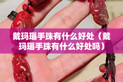 戴玛瑙手珠有什么好处（戴玛瑙手珠有什么好处吗）