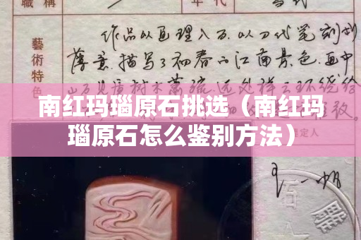 南红玛瑙原石挑选（南红玛瑙原石怎么鉴别方法）