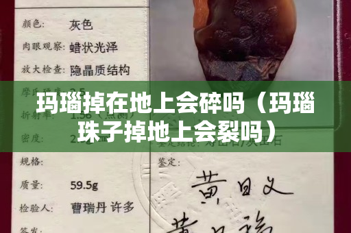 玛瑙掉在地上会碎吗（玛瑙珠子掉地上会裂吗）