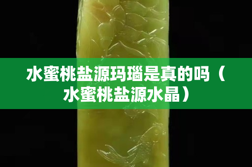 水蜜桃盐源玛瑙是真的吗（水蜜桃盐源水晶）