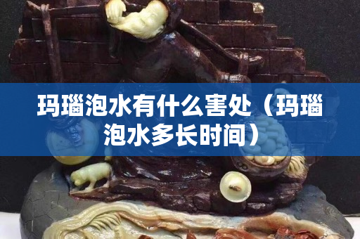 玛瑙泡水有什么害处（玛瑙泡水多长时间）
