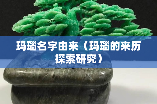 玛瑙名字由来（玛瑙的来历探索研究）