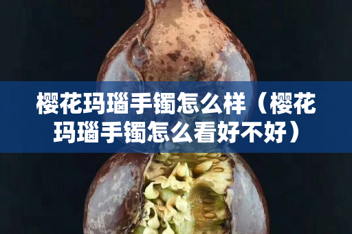 樱花玛瑙手镯怎么样（樱花玛瑙手镯怎么看好不好）