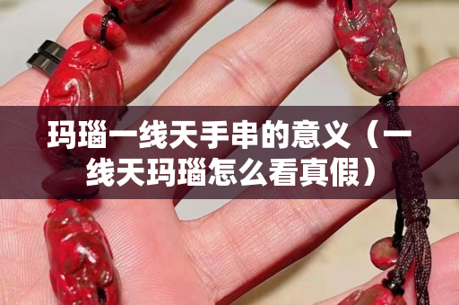 玛瑙一线天手串的意义（一线天玛瑙怎么看真假）