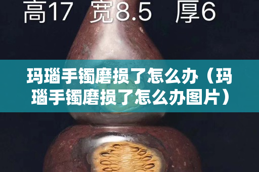 玛瑙手镯磨损了怎么办（玛瑙手镯磨损了怎么办图片）