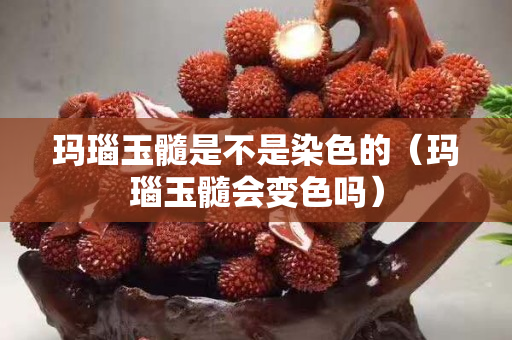玛瑙玉髓是不是染色的（玛瑙玉髓会变色吗）
