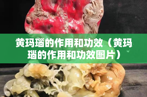 黄玛瑙的作用和功效（黄玛瑙的作用和功效图片）
