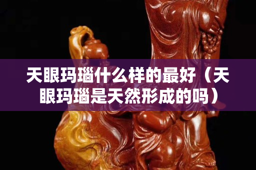 天眼玛瑙什么样的最好（天眼玛瑙是天然形成的吗）