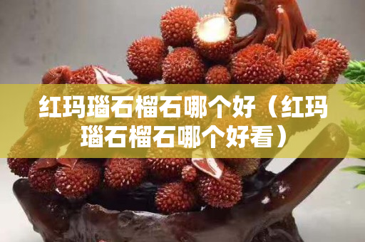 红玛瑙石榴石哪个好（红玛瑙石榴石哪个好看）