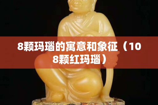 8颗玛瑙的寓意和象征（108颗红玛瑙）
