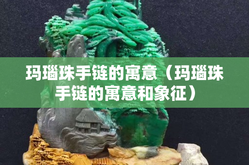玛瑙珠手链的寓意（玛瑙珠手链的寓意和象征）