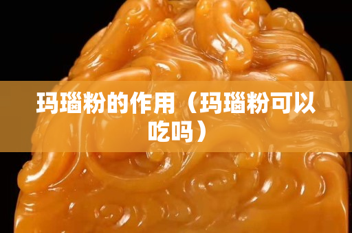 玛瑙粉的作用（玛瑙粉可以吃吗）