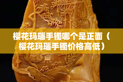 樱花玛瑙手镯哪个是正面（樱花玛瑙手镯价格高低）