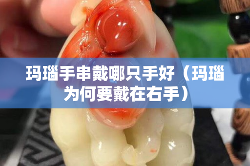 玛瑙手串戴哪只手好（玛瑙为何要戴在右手）